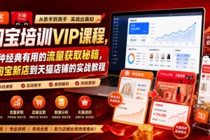 淘宝培训VIP课程，各种经典有用的流量获取秘籍，从淘宝新店到天猫店铺的实战教程（更新09月17日）