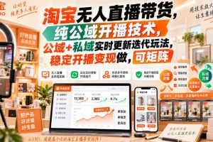 淘宝无人直播带货，纯公域开播技术，公域+私域实时更新迭代玩法，稳定开播变现做，可矩阵【揭秘】