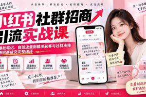 (20530期)小红书社群招商引流实战课-无水印:从爆款笔记、自然流量到精准获客与社群承接,跑通招商成交完整闭环