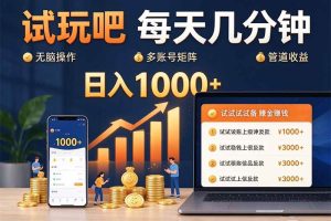 (20540期)试玩吧每天几分钟日入1000+无脑操作,可矩阵并附有管道收益