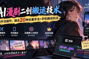 （20551期）AI漫剧二创搬运技术，纯手法操作，融合20种去重手法++手机搬运玩法
