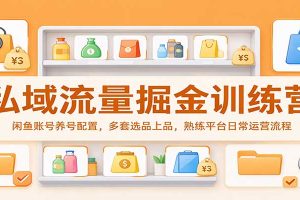 私域流量掘金训练营：闲鱼账号养号配置，多套选品上品，熟练平台日常运营流程