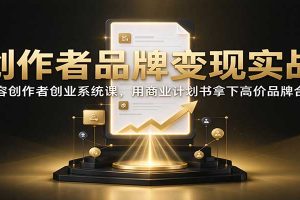 创作者品牌变现实战：内容创作者创业系统课，用商业计划书拿下高价品牌合作