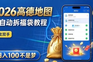 2026高德地图全自动拆福袋项目，全套教程+工具，自动运行解放双手，轻松上手日入100+【揭秘】