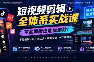 短视频剪辑全体系实战课，不会剪辑也能做爆款，多种视频玩法+AI工具+挂车变现一次性学