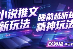 小说推文最新玩法，睡前越听越精神玩法，保姆级教程来了