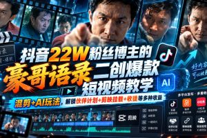 抖音22W粉丝博主的豪哥语录二创爆款短视频教学，混剪+AI玩法，解锁伙伴计划+剪映挂载+收徒等多种收益