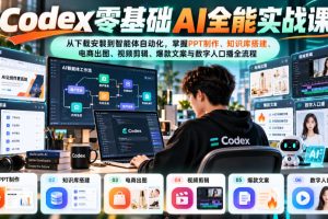 Codex零基础AI全能实战课：从下载安装到智能体自动化，掌握知识库搭建、电商出图、视频剪辑、爆款文案与数字人口播全流程