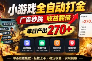 小游戏全自动打金，广告秒跳，收益翻倍，单日产出270+，附带详细教程+全套工具【揭秘】