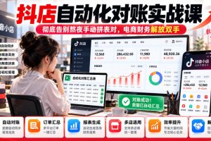 抖店自动化对账实战课，彻底告别熬夜手动拼表对，账电商财务解放双手