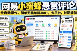 网易小蜜蜂悬赏评论，全自动操作，简单无脑单机300+，大平台，长期能做【揭秘】