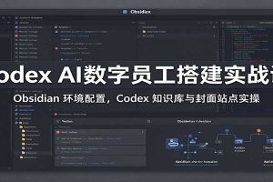 Codex AI数字员工搭建实战课：Obsidian 环境配置，Codex 知识库与封面站点实操