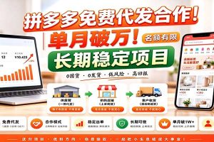拼多多免费代发合作｜单月破万！长期稳定项目，名额有限