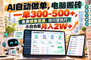 AI自动做单，电脑搬砖一单300-500+，免费接单资源，你只管执行，小白也能月入2W+【揭秘】