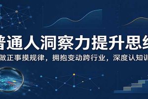 普通人洞察力提升思维：多做正事摸规律，拥抱变动跨行业，深度认知训练