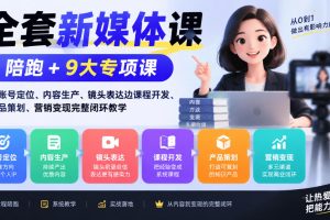 全套新媒体课｜陪跑+9大专项课，从账号定位、内容生产、镜头表达到课程开发、产品策划、营销变现完整闭环教学