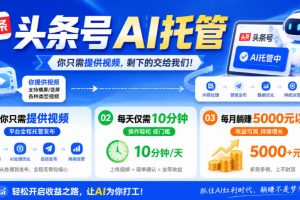 头条号AI托管，我提供视频，你发布，每天10分钟，月躺賺5000+【揭秘】