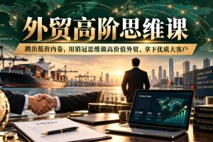 外贸高阶思维课，跳出低价内卷，用销冠思维做高价值外贸，拿下优质大客户