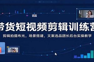 带货短视频剪辑训练营：剪辑拍摄布光，场景搭建，文案选品团长后台实操教学