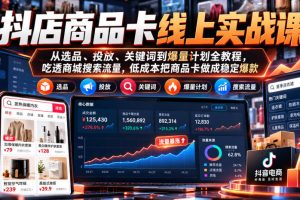抖店商品卡线上实战课｜从选品、投放、关键词到爆量计划全教程，吃透商城搜索流量，低成本把商品卡做成稳定爆款