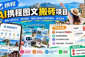 （21180期）AI携程图文搬砖项目，基础+进阶玩法，图文教学，借助AI直接生成原创素材，操作简单