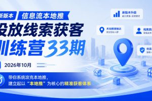 新版本信息流本地推投放线索获客训练营33期2026年10月，带你系统攻克本地推，建立起以“本地推”为核心的精准获客体系（更新1027）